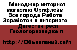 Менеджер интернет-магазина Орифлейм - Все города Работа » Заработок в интернете   . Дагестан респ.,Геологоразведка п.